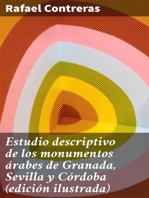 cover image of Estudio descriptivo de los monumentos árabes de Granada, Sevilla y Córdoba (edición ilustrada)